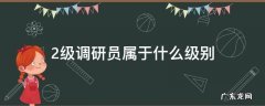2级调研员属于什么级别 2级调研员是什么级别