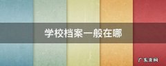 学校档案一般在哪里查 学校档案一般在哪