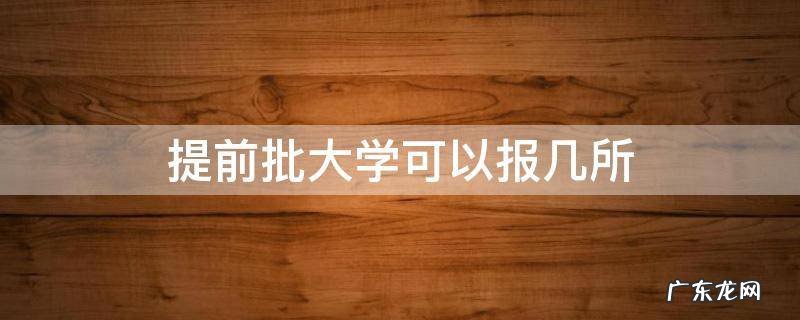 提前批次可以报几个大学 提前批大学可以报几所