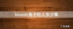 bloodc兔子吃人多少集 bloodc兔子吃人视频