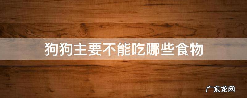 狗狗主要不能吃哪些食物 狗狗不能吃哪些食物?