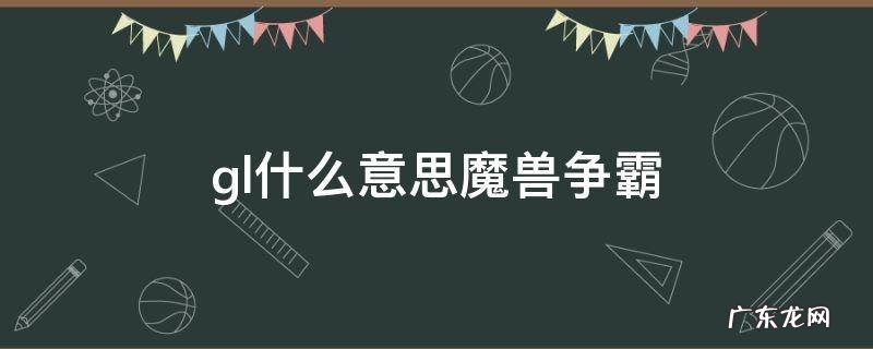 gl在游戏中是什么意思 gl什么意思魔兽争霸