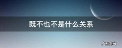 既不也不是什么关系的关联词 既不也不是什么关系