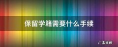 保留学籍如何办理 保留学籍需要什么手续