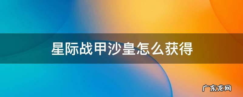 星际战甲沙甲怎么获得 星际战甲沙皇怎么获得