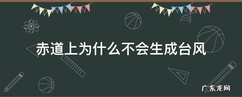 赤道上为什么不会生成台风a赤道气温太低 赤道上为什么不会生成台风
