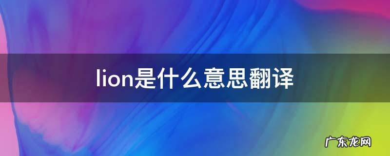 lion是什么意思翻译 lion是什么意思翻译中文翻译