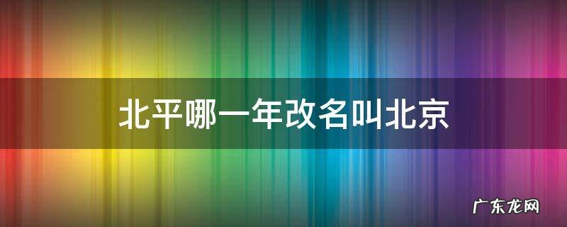 北平那年改名北京 北平哪一年改名叫北京