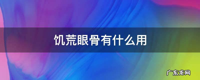 饥荒是干嘛的 饥荒眼骨有什么用