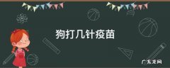 狗打几针疫苗 宠物狗打几针疫苗