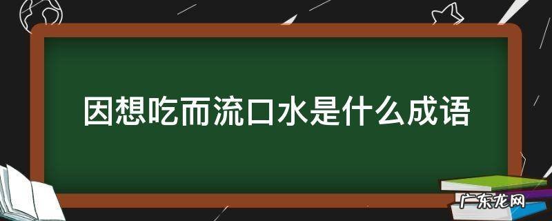 口水都快流出来了非常想吃的成语 因想吃而流口水是什么成语