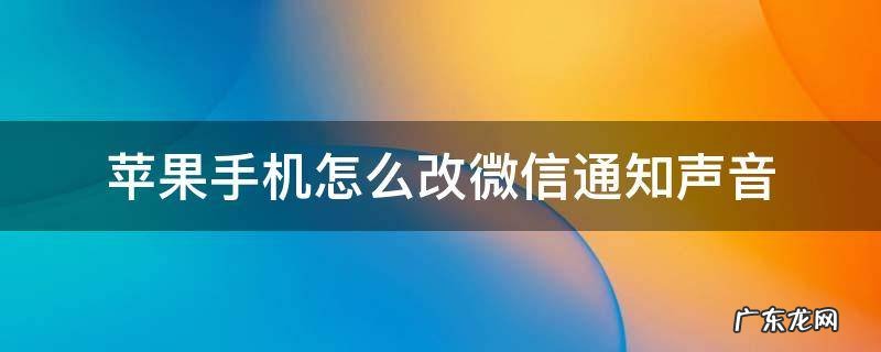 苹果手机怎么改微信通知声音 苹果手机怎样更改微信通知声音