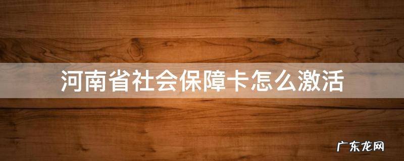 河南省社保卡如何激活 河南省社会保障卡怎么激活