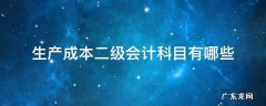 生产成本科目下所设置的二级会计科目 生产成本二级会计科目有哪些