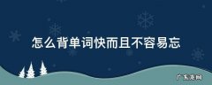 怎么背单词快而且不容易忘 背单词很慢容易忘英语