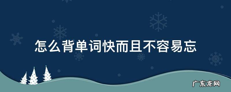 怎么背单词快而且不容易忘 背单词很慢容易忘英语