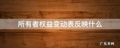 所有者权益变动表反映什么情况 所有者权益变动表反映什么