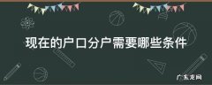 现在的户口分户需要哪些条件 办理户口分户需要什么条件