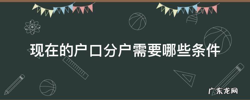 现在的户口分户需要哪些条件 办理户口分户需要什么条件