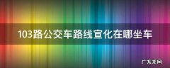 103路公交车路线宣化在哪坐车 宣化103路公交车路线时间