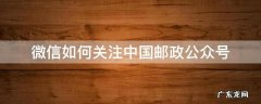 怎么关注邮政公众号 微信如何关注中国邮政公众号