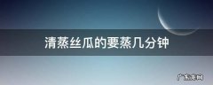 丝瓜几分钟蒸熟 清蒸丝瓜的要蒸几分钟