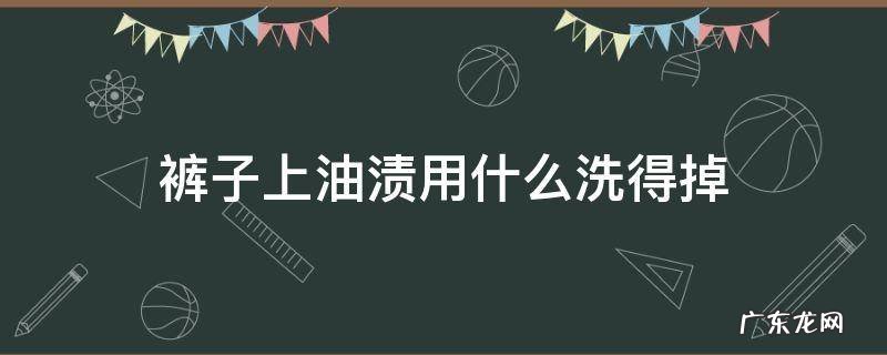 裤子上油渍用什么洗得掉 裤子上有油渍用什么洗好