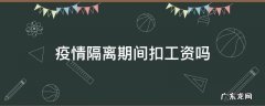 疫情隔离期间扣工资吗 疫情强制隔离扣工资吗