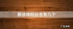 蔡徐坤粉丝名有几个 蔡徐坤,的粉丝名