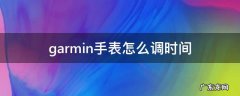 garmin手表怎么调时间 garmin手表怎么调时间视频