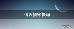 借呗提额快吗多久提额 借呗提额快吗