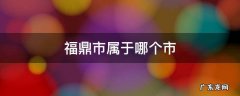 福鼎市属于哪个市管辖 福鼎市属于哪个市