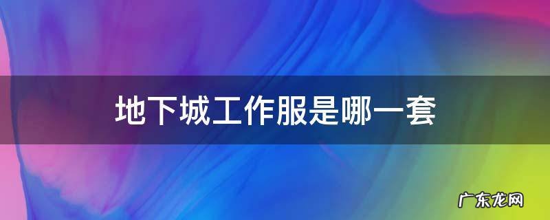 地下城工作服是哪一套 地下城什么叫工作服