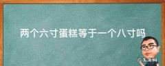 两个六寸蛋糕等于一个八寸蛋糕吗 两个六寸蛋糕等于一个八寸吗
