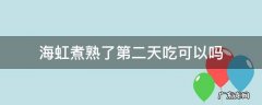 海虹煮熟了第二天还能吃吗 海虹煮熟了第二天吃可以吗