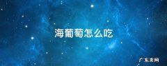 海葡萄怎么吃不咸 海葡萄怎么吃