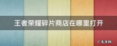 王者荣耀的碎片商店在哪 王者荣耀碎片商店在哪里打开