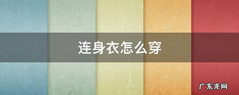 穿连体衣的步骤 连身衣怎么穿
