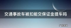 出了事故交警扣车什么时候能提车需要交保证金 交通事故车被扣能交保证金提车吗