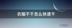 衣服不干怎么快速干 衣服不干怎么快速干没有吹风机