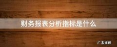 财务指标与报表分析 财务报表分析指标是什么