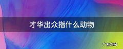 才华出众指什么动物 比喻才华出众的人的动物