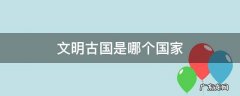 文明古国是哪个国家 古文明有哪些国家