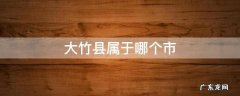 四川大竹县属于哪个市 大竹县属于哪个市