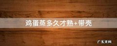 整个鸡蛋蒸多久才熟 带壳 鸡蛋蒸多久才熟