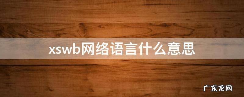 xswb网络语言什么意思 xswl的网络意思