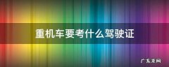 重机车需要考什么驾驶证 重机车要考什么驾驶证