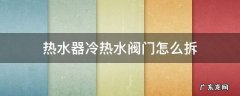 热水器冷热水阀门怎么拆 热水器冷热水阀门怎么拆卸