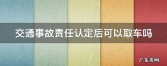 交通事故责任认定后可以取车吗