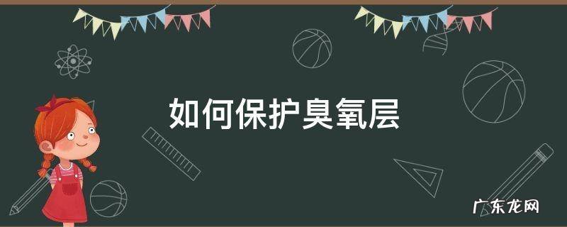 如何保护臭氧层不被破坏 如何保护臭氧层